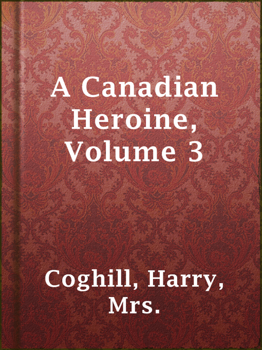 Title details for A Canadian Heroine, Volume 3 by Mrs. Harry Coghill - Available